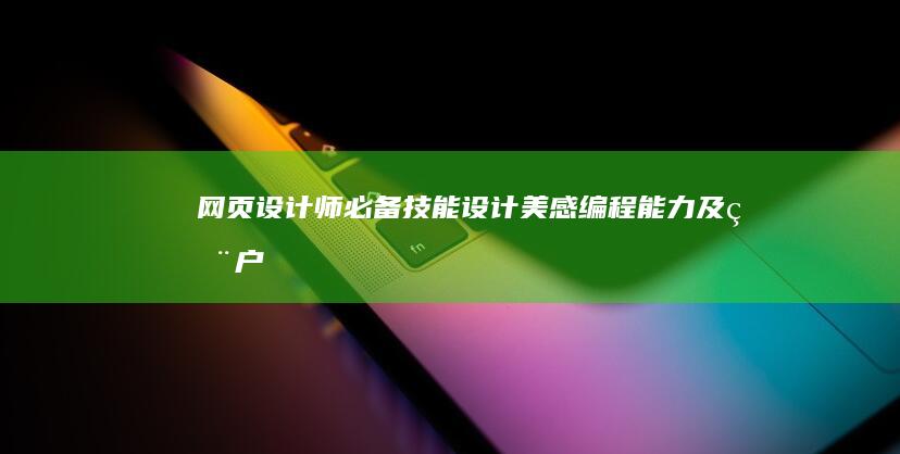 网页设计师必备技能：设计美感、编程能力及用户交互理解